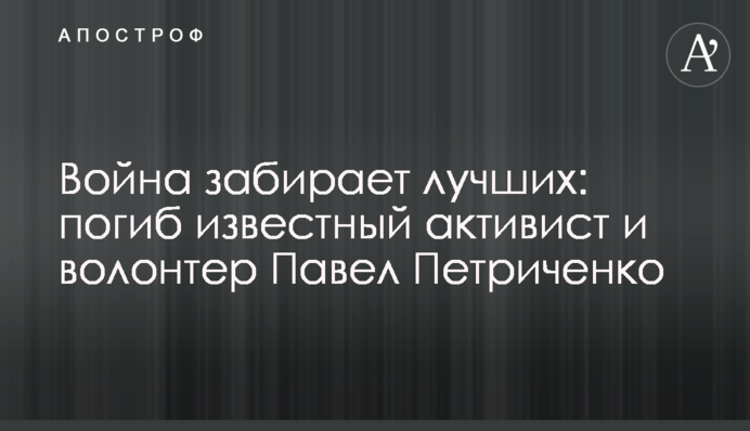 Война забирает лучших: погиб известный активист и волонтер Павел Петриченко