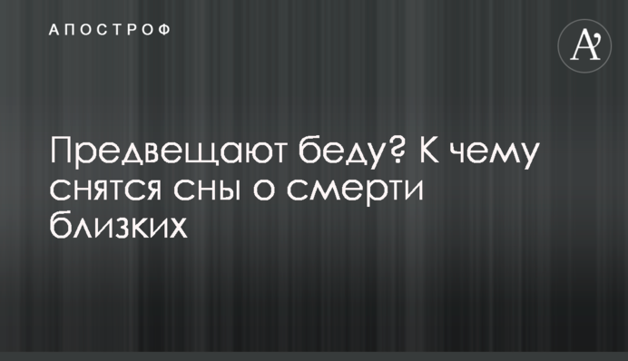 Віщують біду? До чого сняться сни про смерть близьких