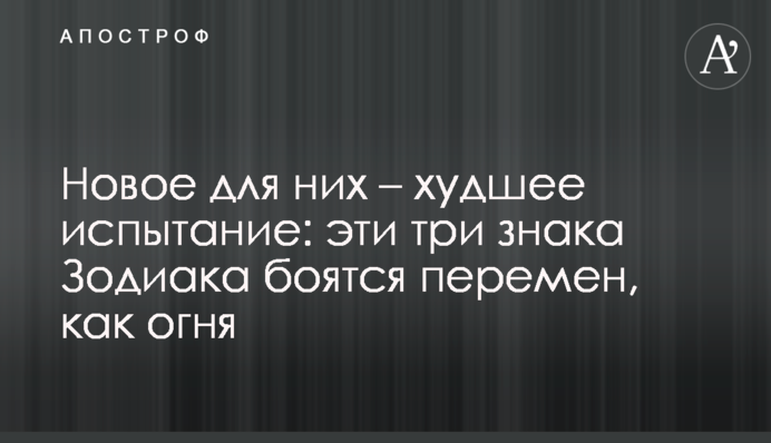 Новое для них – худшее испытание: эти три знака Зодиака боятся перемен, как огня