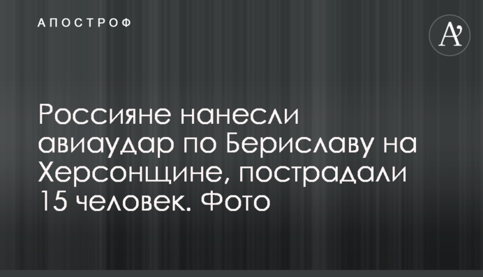 Росіяни завдали авіаудару по Бериславу на Херсонщині, постраждали 15 людей. Фото