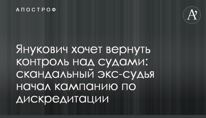 Янукович хочет вернуть контроль над судами: скандальный экс-судья начал кампанию по дискредитации