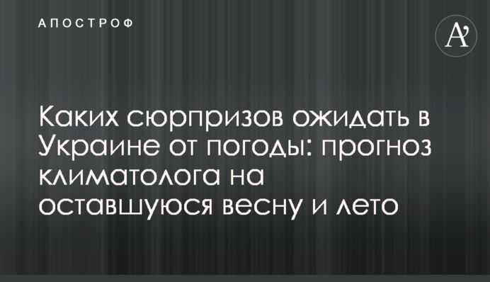 Яких сюрпризів очікувати в Україні від погоди: прогноз кліматолога на решту весни та літо