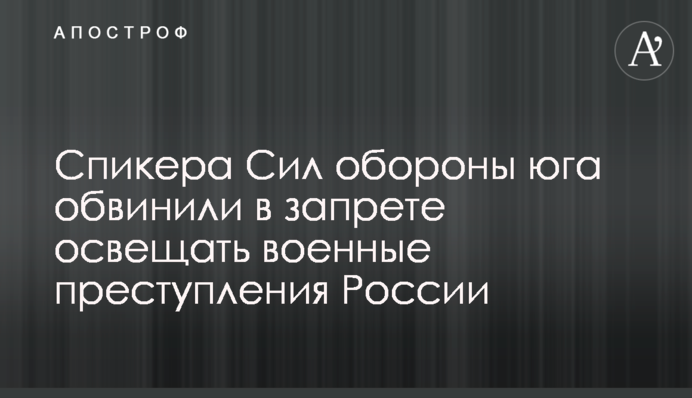 Спикера Сил обороны юга обвинили в запрете освещать военные преступления России