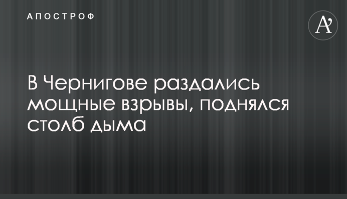 В Чернігові пролунали потужні вибухи, піднявся стовп диму