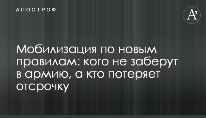Мобілізація за новими правилами: кого не заберуть до війська, а хто втратить відстрочку