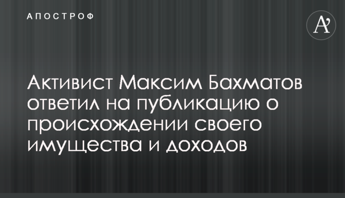Активист Максим Бахматов ответил на публикацию о происхождении своего имущества и доходов