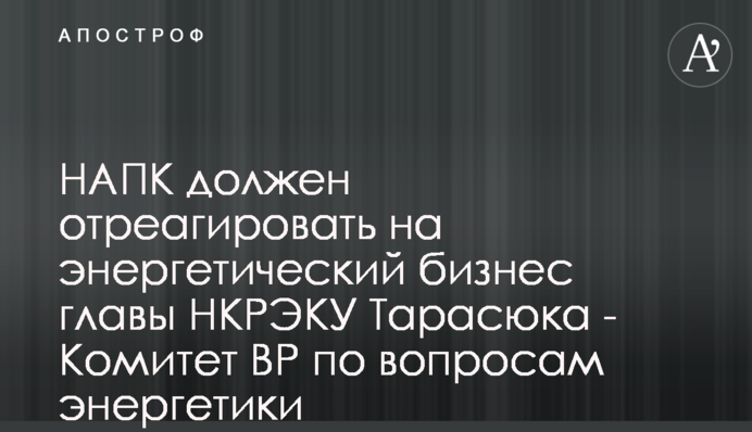 НАЗК має відреагувати на енергетичний бізнес голови НКРЕКП Тарасюка - Комітет ВР з питань енергетики