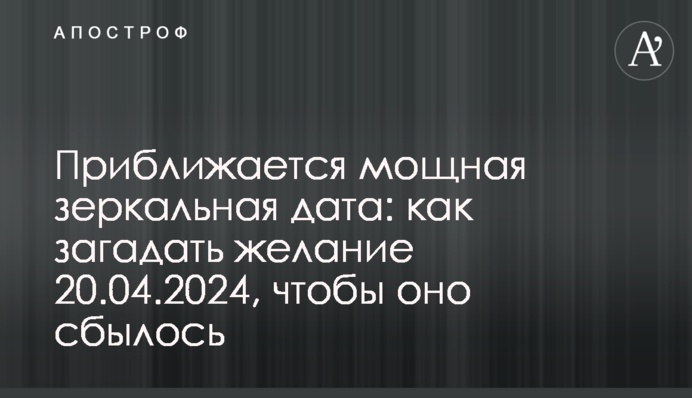 Наближається потужна дзеркальна дата: як загадати бажання  20.04.2024, щоб воно збулося