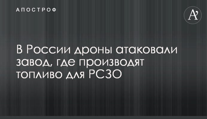 В России дроны атаковали завод, где производят топливо для РСЗО