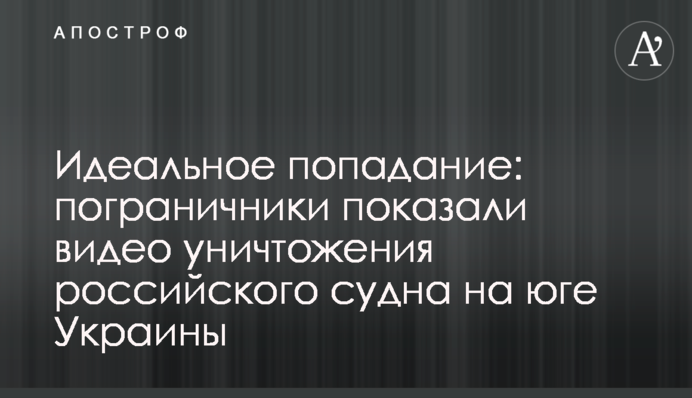 Ідеальне влучання: прикордонники показали відео знищення російського судна на півдні України