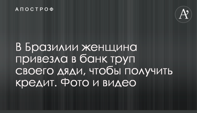 В Бразилії жінка привезла в банк труп свого дядька, щоб отримати кредит. Фото і відео