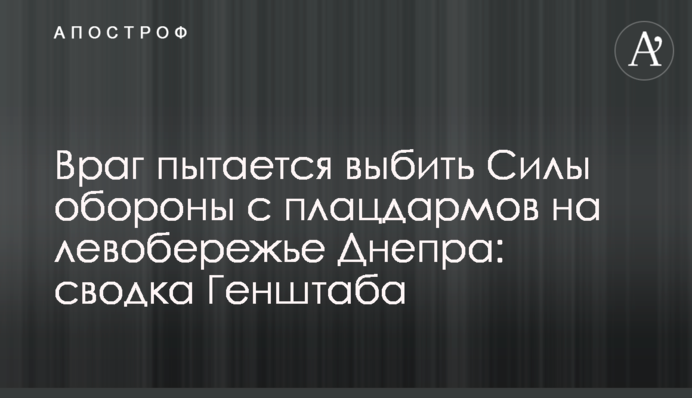 Враг пытается выбить Силы обороны с плацдармов на левобережье Днепра: сводка Генштаба