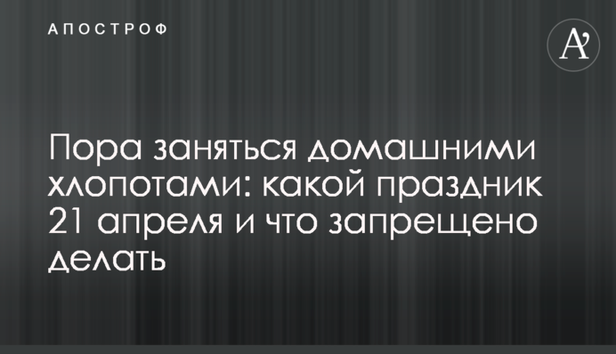 Час зайнятись домашніми клопотами: яке свято 21 квітня і що заборонено робити