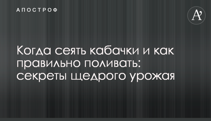 Когда сеять кабачки и как правильно поливать: секреты щедрого урожая