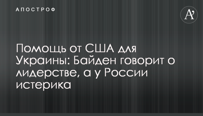Помощь от США для Украины: Байден говорит о лидерстве, а у России истерика