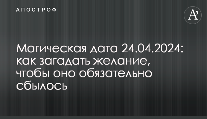 Магічна дата 24.04.2024: як загадати бажання, щоб воно обов’язково збулося