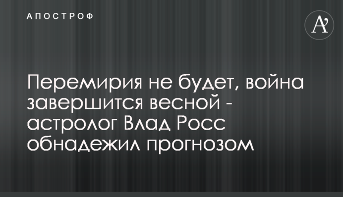 Перемирия не будет, война завершится весной - астролог Влад Росс обнадежил прогнозом