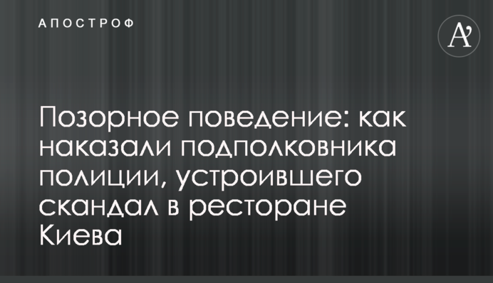 Позорное поведение: как наказали подполковника полиции, устроившего скандал в ресторане Киева
