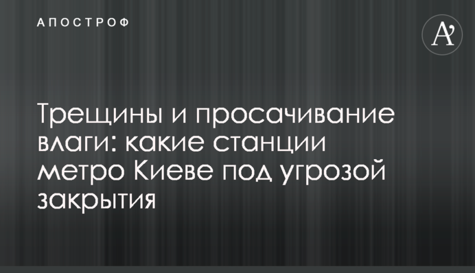 Тріщини і просочування вологи: які станції метро Києві під загрозою закриття