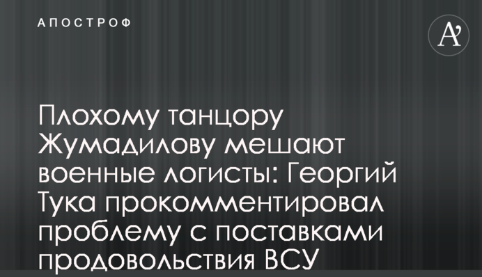 Поганому танцюристу Жумаділову заважають військові логісти: Георгій Тука прокоментував проблему з постачаннями харчів ЗСУ