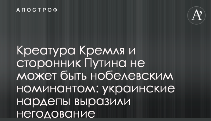 Креатура Кремля и сторонник Путина не может быть нобелевским номинантом: украинские нардепы выразили негодование