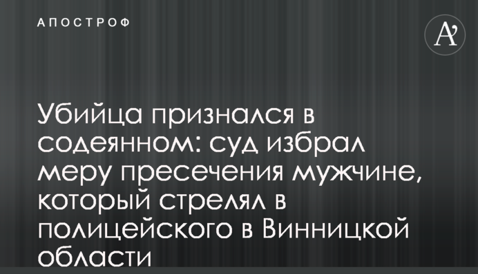 Убийца признался в содеянном: суд избрал меру пресечения мужчине, который стрелял в полицейского в Винницкой области