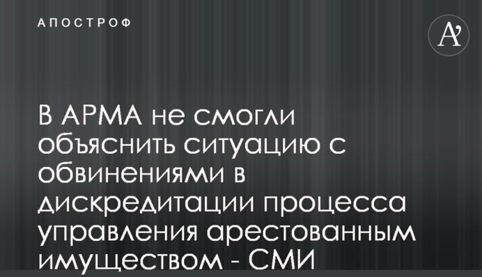 В АРМА не смогли объяснить ситуацию с обвинениями в дискредитации процесса управления арестованным имуществом - СМИ