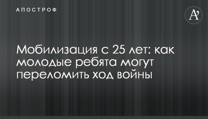 Мобілізація з 25 років: як молоді хлопці можуть переломити перебіг війни