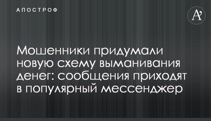 Шахраї вигадали  нову схему виманювання грошей: повідомлення приходять в популярний месенджер