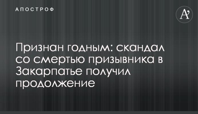 Визнаний придатним: скандал зі смертю призовника на Закарпатті отримав продовження