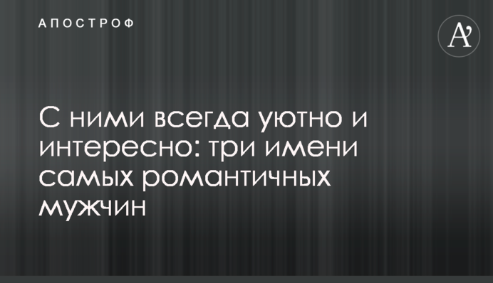 С ними всегда уютно и интересно: три имени самых романтичных мужчин