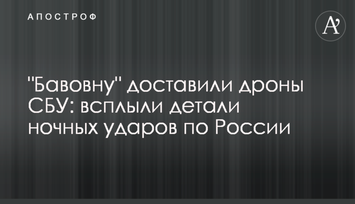 "Бавовну" доставили дроны СБУ: всплыли детали ночных ударов по России