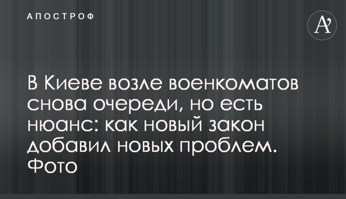 У Києві біля військкоматів знову черги, але є нюанс:  як новий закон додав нових проблем. Фото