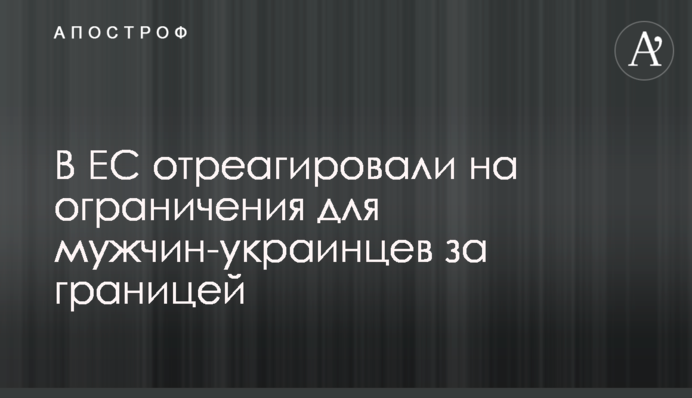 В ЄС відреагували на обмеження для чоловіків-українців за кордоном