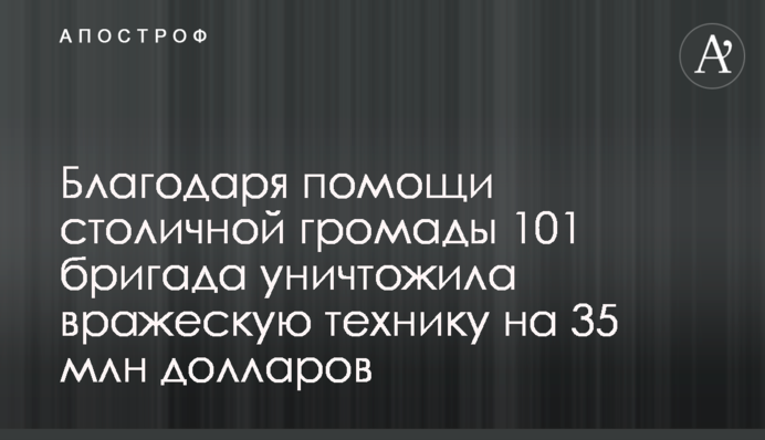 Благодаря помощи столичной громады 101 бригада уничтожила вражескую технику на 35 млн долларов
