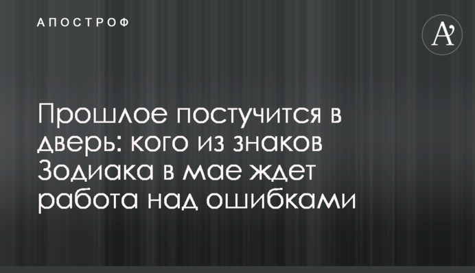 Минуле постукає в двері: кого зі знаків Зодіаку у травні чекає робота над помилками