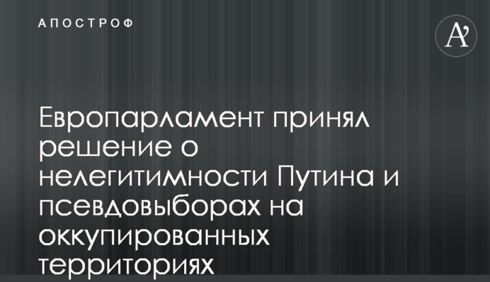 European Parliament approves resolution on Putin's illegitimacy and pseudo-elections in the occupied territories