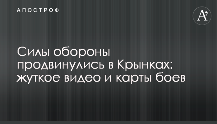 Сили оборони просунулись у Кринках: моторошне відео та карти боїв