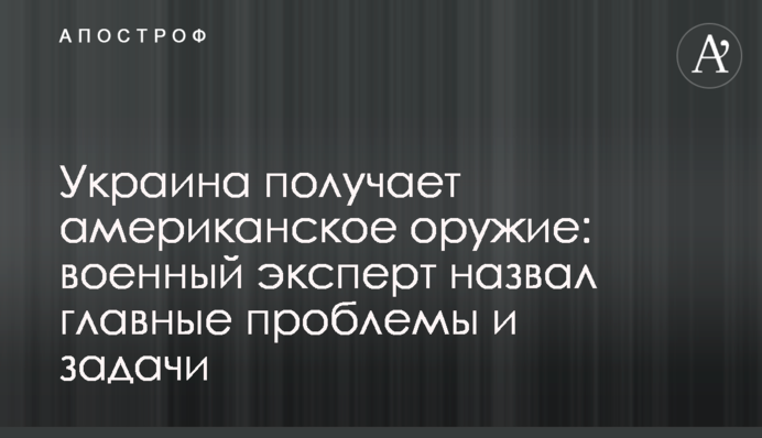 Украина получает американское оружие: военный эксперт назвал главные проблемы и задачи