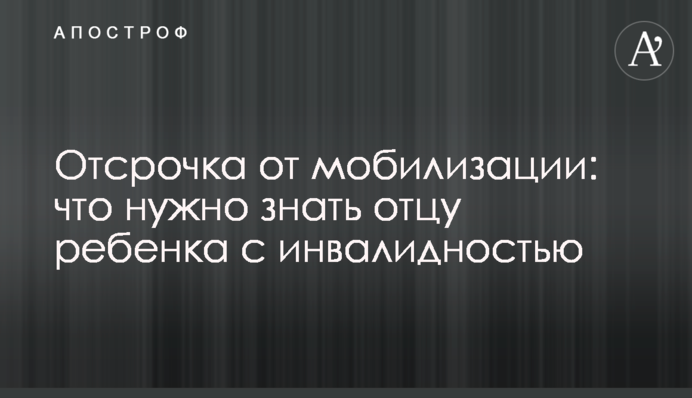 Отсрочка от мобилизации: что нужно знать отцу ребенка с инвалидностью