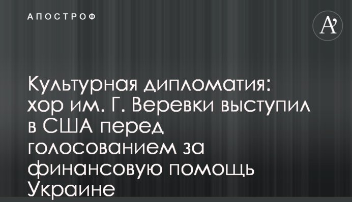 Культурная дипломатия: хор им. Г. Веревки выступил в США перед голосованием за финансовую помощь Украине