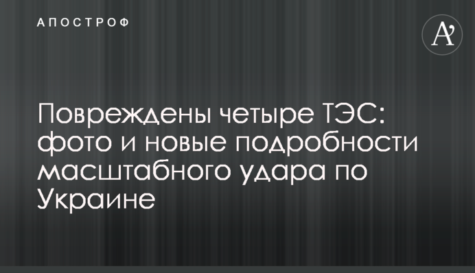 Повреждены четыре ТЭС: фото и новые подробности масштабного удара по Украине