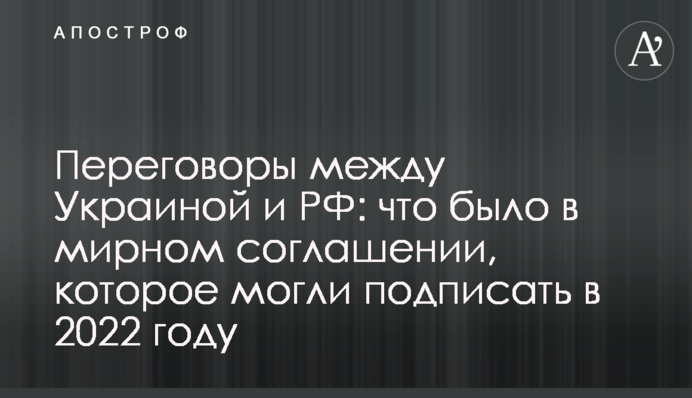 Переговори між Україною та РФ: що було у мирній угоді, яку могли підписати у 2022 році