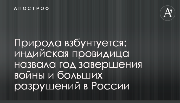 Природа збунтується: індійська провидиця назвала рік завершення війни і великих руйнувань в Росії