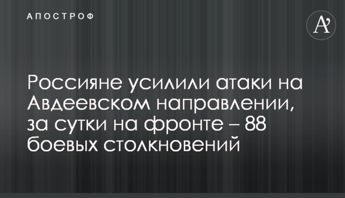 Росіяни посилили атаки на Авдіївському напрямку, за добу на фронті – 88 бойових зіткнень
