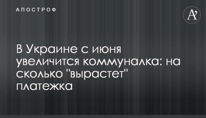 В Украине с июня увеличится коммуналка: на сколько "вырастет" платежка