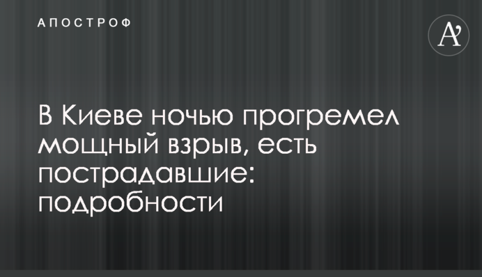 В Киеве ночью прогремел мощный взрыв, есть пострадавшие: подробности