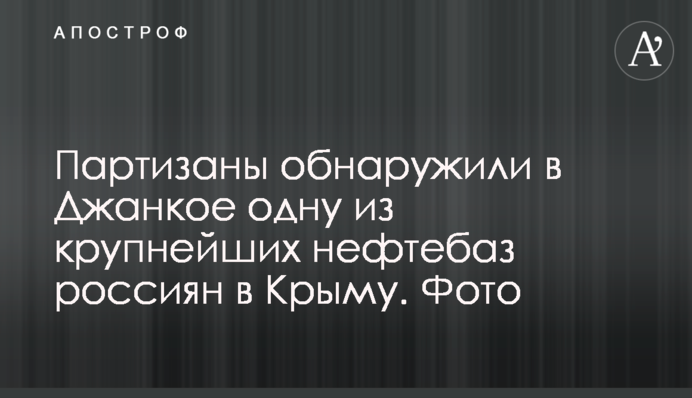 Партизаны обнаружили в Джанкое одну из крупнейших нефтебаз россиян в Крыму. Фото