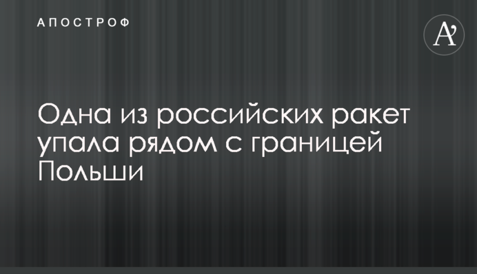 Одна из российских ракет упала рядом с границей Польши