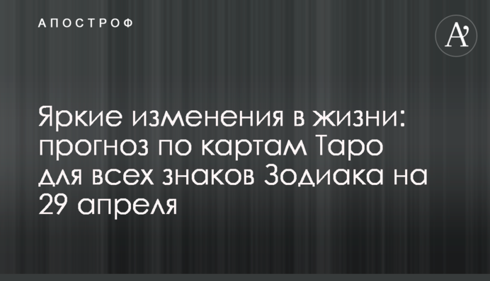 Яркие изменения в жизни: прогноз по картам Таро для всех знаков Зодиака на 29 апреля